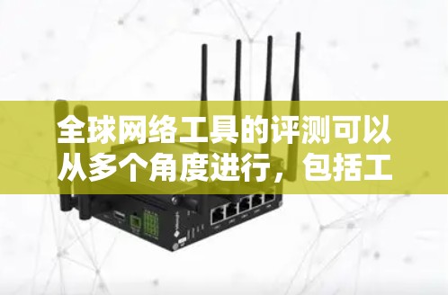 全球网络工具的评测可以从多个角度进行，包括工具的功能、适用场景、安全性、易用性等。以下是一些常用的全球网络工具及其评测内容
