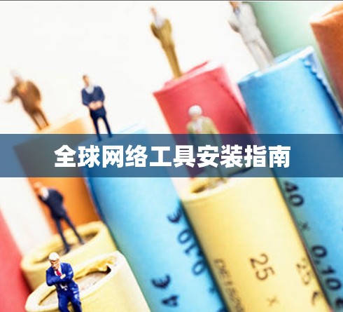 全球网络工具安装指南 全球网络工具安装指南