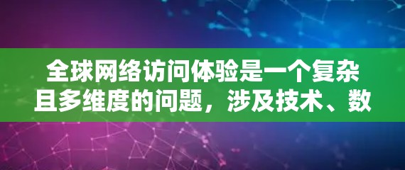 全球网络访问体验是一个复杂且多维度的问题，涉及技术、数据、隐私、用户体验等多个方面。以下是对该主题的详细分析，旨在全面理解其各个方面的影响和挑战