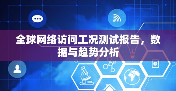 全球网络访问工况测试报告，数据与趋势分析