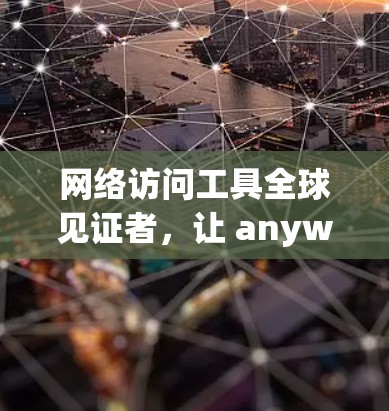 网络访问工具全球见证者,让 anywhere都能访问 anywhere 网络访问工具全球见证者,让 anywhere都能访问 anywhere