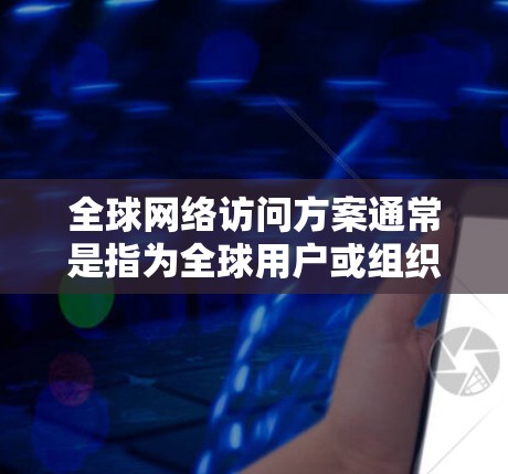 全球网络访问方案通常是指为全球用户或组织设计的网络访问策略，旨在支持国际化的网络基础设施和技术。以下是一些关键点和考虑因素