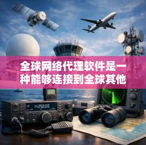 全球网络代理软件是一种能够连接到全球其他地方的网络服务工具，通常由软件或服务提供，帮助用户在全球范围内获取网络连接。以下是一些常见的全球网络代理软件及其功能