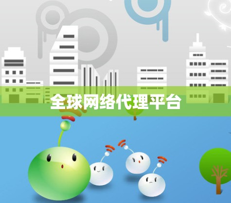 全球网络代理平台 全球网络代理平台