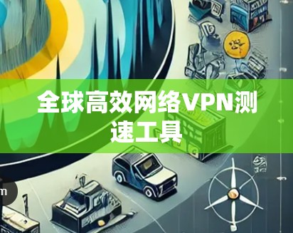 全球高效网络VPN测速工具