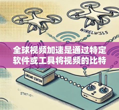 全球视频加速是通过特定软件或工具将视频的比特率提高，从而加快下载速度的流程。以下是一个清晰的步骤指南