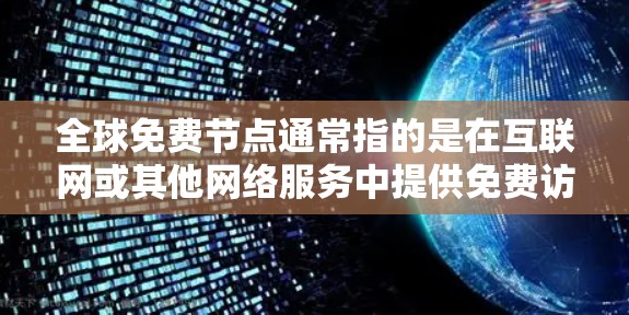 全球免费节点通常指的是在互联网或其他网络服务中提供免费访问的节点或服务。以下是一些常见的免费节点类型 全球免费节点通常指的是在互联网或其他网络服务中提供免费访问的节点或服务。以下是一些常见的免费节点类型