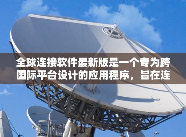 全球连接软件最新版是一个专为跨国际平台设计的应用程序,旨在连接不同国家和地区。以下是对该软件的详细分析 全球连接软件最新版是一个专为跨国际平台设计的应用程序,旨在连接不同国家和地区。以下是对该软件的详细分析