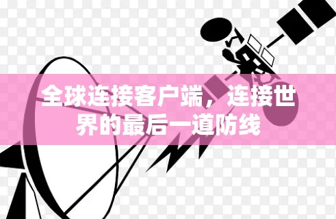 全球连接客户端,连接世界的最后一道防线 全球连接客户端,连接世界的最后一道防线