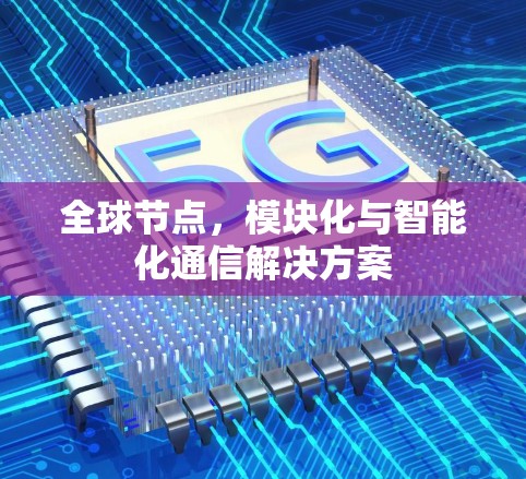 全球节点，模块化与智能化通信解决方案