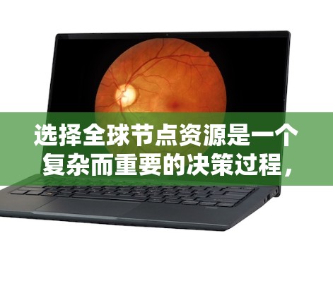 选择全球节点资源是一个复杂而重要的决策过程，需要综合考虑多种因素。以下是一个详细的指南，帮助您做出明智的选择