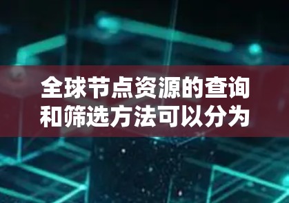 全球节点资源的查询和筛选方法可以分为以下几个主要步骤，帮助你高效地获取所需信息
