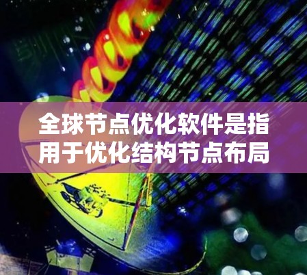 全球节点优化软件是指用于优化结构节点布局以满足设计要求和性能目标的软件工具。以下是一些常用的全球节点优化软件及其特点