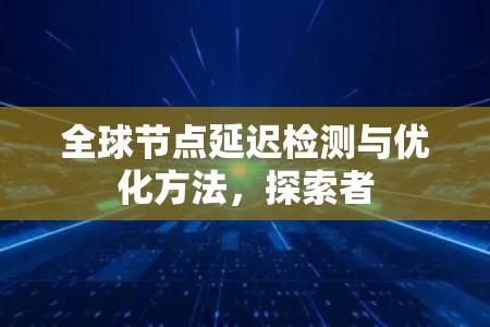 全球节点延迟检测与优化方法，探索者