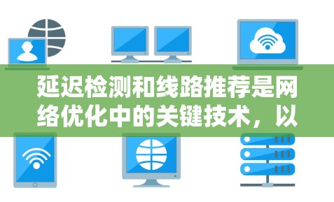 延迟检测和线路推荐是网络优化中的关键技术,以下是它们的主要内容及其详细分析 延迟检测和线路推荐是网络优化中的关键技术,以下是它们的主要内容及其详细分析
