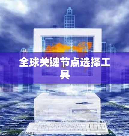 全球关键节点选择工具 全球关键节点选择工具