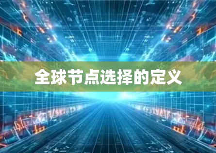 全球节点选择的定义 全球节点选择的定义