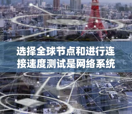 选择全球节点和进行连接速度测试是网络系统设计和优化的重要步骤。以下是详细的步骤和方法