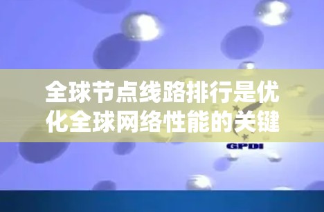 全球节点线路排行是优化全球网络性能的关键步骤。以下是一个系统化的全球节点线路排行方法 全球节点线路排行是优化全球网络性能的关键步骤。以下是一个系统化的全球节点线路排行方法