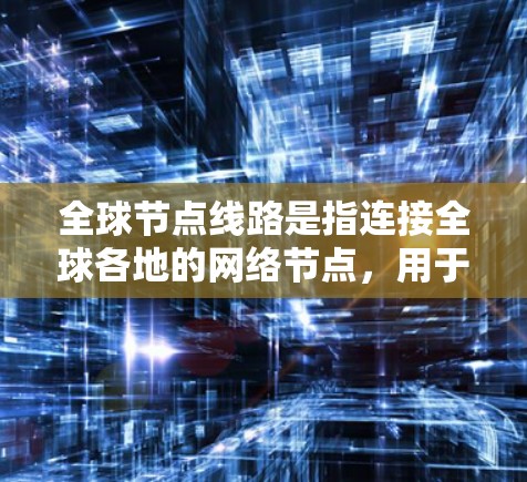 全球节点线路是指连接全球各地的网络节点，用于信息传输和通信。查询和测量这些节点线路通常需要使用特定的工具和方法。以下是一些可能的查询和测速方法