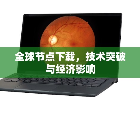 全球节点下载，技术突破与经济影响