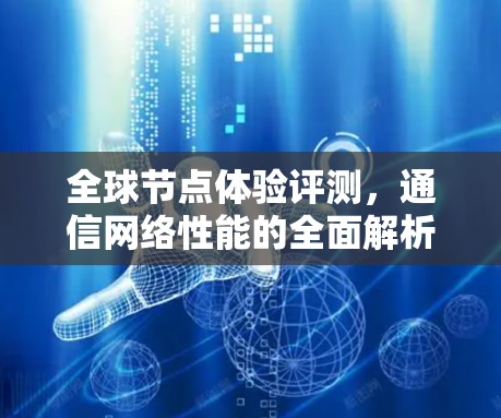 全球节点体验评测，通信网络性能的全面解析