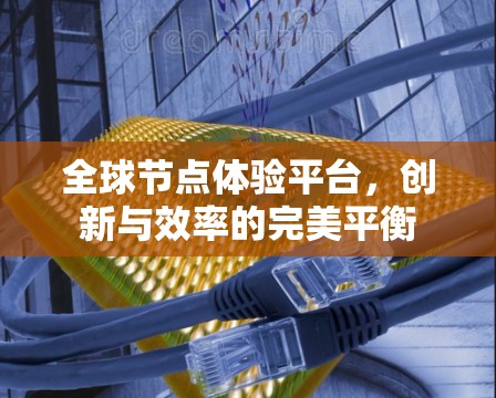全球节点体验平台，创新与效率的完美平衡