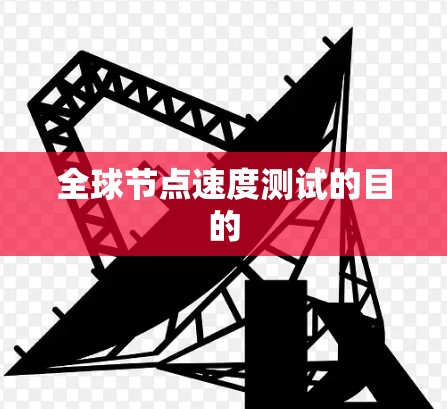 全球节点速度测试的目的 全球节点速度测试的目的