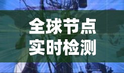 全球节点实时检测是网络中一种重要的技术，用于在实时状态下检测其他节点的网络连接情况。以下是对该主题的详细总结和解释