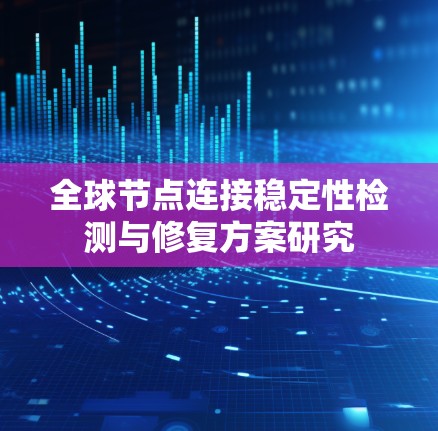 全球节点连接稳定性检测与修复方案研究 全球节点连接稳定性检测与修复方案研究