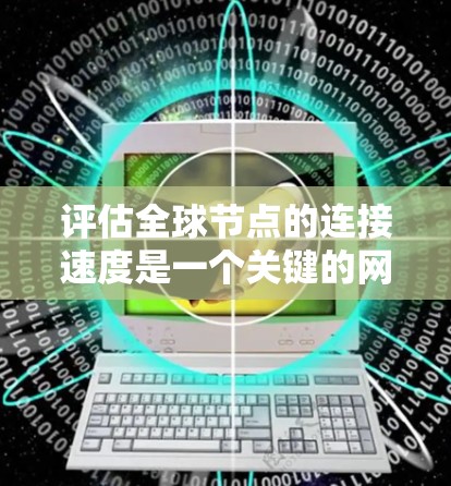 评估全球节点的连接速度是一个关键的网络性能指标,因为它可以帮助你了解网络的负载能力和潜在的问题。以下是一些常用的方法和步骤来评估全球节点的连接速度 评估全球节点的连接速度是一个关键的网络性能指标,因为它可以帮助你了解网络的负载能力和潜在的问题。以下是一些常用的方法和步骤来评估全球节点的连接速度