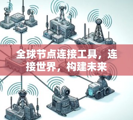 全球节点连接工具,连接世界,构建未来 全球节点连接工具,连接世界,构建未来