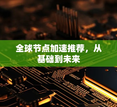 全球节点加速推荐,从基础到未来 全球节点加速推荐,从基础到未来
