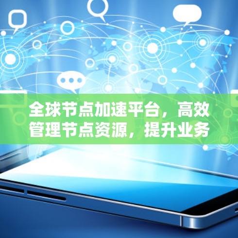 全球节点加速平台，高效管理节点资源，提升业务吞吐量
