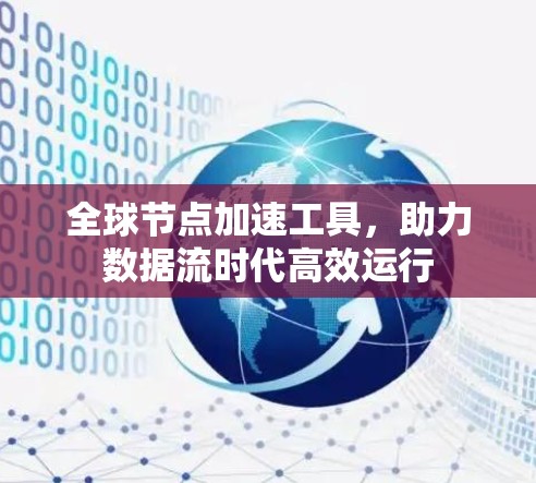 全球节点加速工具，助力数据流时代高效运行