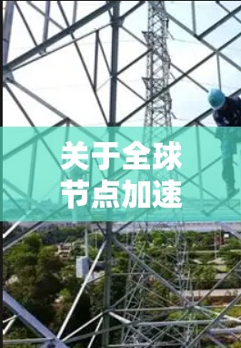 关于全球节点加速服务速度测试，通常会涉及到以下几个方面