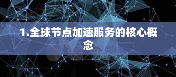 1.全球节点加速服务的核心概念