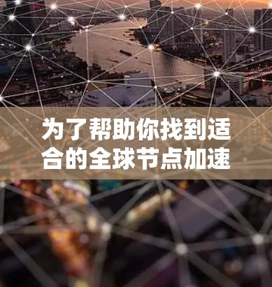 为了帮助你找到适合的全球节点加速APP,以下是详细的建议 为了帮助你找到适合的全球节点加速APP,以下是详细的建议