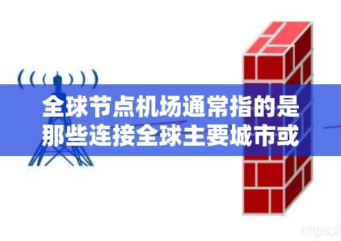 全球节点机场通常指的是那些连接全球主要城市或国家的重要机场,这些机场在国际交通、经济和文化中扮演着关键角色。以下是一些全球节点机场推荐,供你参考 全球节点机场通常指的是那些连接全球主要城市或国家的重要机场,这些机场在国际交通、经济和文化中扮演着关键角色。以下是一些全球节点机场推荐,供你参考