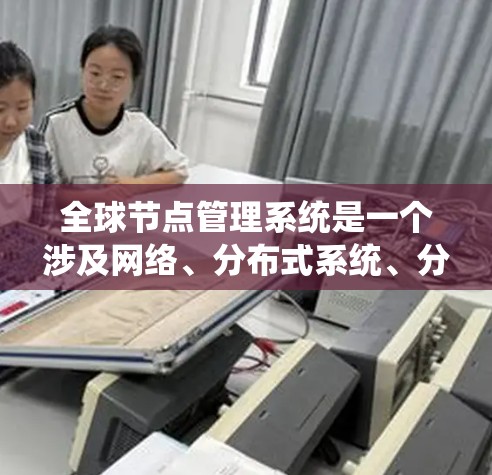 全球节点管理系统是一个涉及网络、分布式系统、分布式优化、网络通信、元数据管理、分布式存储和边缘计算等多方面的技术系统。以下是对该系统的详细总结 全球节点管理系统是一个涉及网络、分布式系统、分布式优化、网络通信、元数据管理、分布式存储和边缘计算等多方面的技术系统。以下是对该系统的详细总结