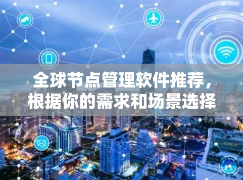 全球节点管理软件推荐,根据你的需求和场景选择合适的工具。以下是一些常用的全球节点管理软件推荐 全球节点管理软件推荐,根据你的需求和场景选择合适的工具。以下是一些常用的全球节点管理软件推荐