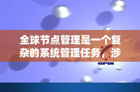 全球节点管理是一个复杂的系统管理任务,涉及多个环节和步骤。以下是一个全球节点管理的方案,帮助您理解如何系统地管理全球节点 全球节点管理是一个复杂的系统管理任务,涉及多个环节和步骤。以下是一个全球节点管理的方案,帮助您理解如何系统地管理全球节点