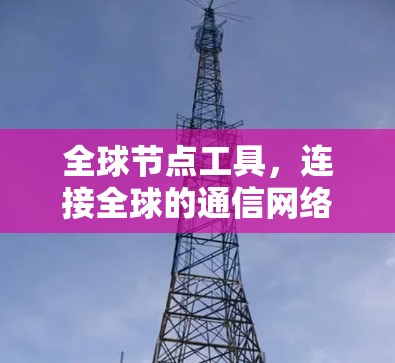 全球节点工具，连接全球的通信网络