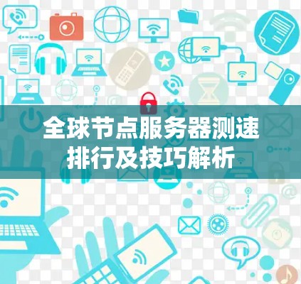 全球节点服务器测速排行及技巧解析