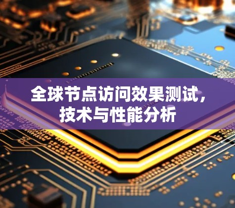 全球节点访问效果测试，技术与性能分析