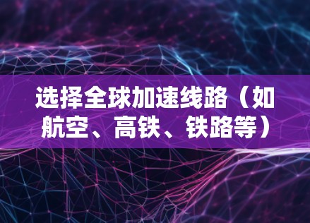选择全球加速线路(如航空、高铁、铁路等)时,可以从以下几个方面进行比较和选择。以下是一些常见的方法和标准,帮助你选择最经济、最舒适、最环保的加速线路 选择全球加速线路(如航空、高铁、铁路等)时,可以从以下几个方面进行比较和选择。以下是一些常见的方法和标准,帮助你选择最经济、最舒适、最环保的加速线路