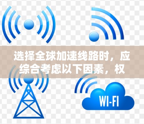 选择全球加速线路时,应综合考虑以下因素,权衡经济成本、运行时间、票价平价、中间停靠站、是否有国际航班、交通密度和经济实惠的通勤方式等。以下是对这些因素的详细分析和建议 选择全球加速线路时,应综合考虑以下因素,权衡经济成本、运行时间、票价平价、中间停靠站、是否有国际航班、交通密度和经济实惠的通勤方式等。以下是对这些因素的详细分析和建议