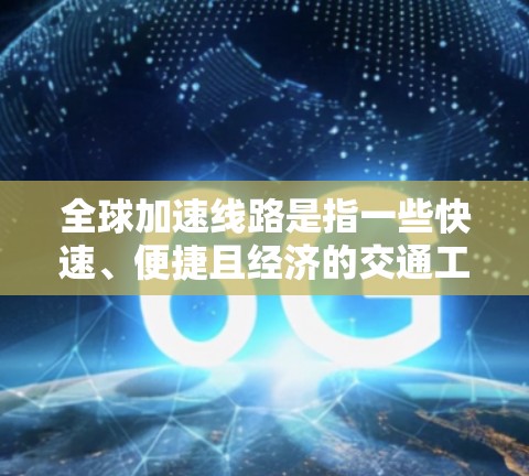 全球加速线路是指一些快速、便捷且经济的交通工具,能够跨越大洲或多个国家之间的交通方式。这些交通工具通常包括高铁、飞机、地铁、轻轨等。以下是全球加速线路连接体验的一些主要特点和例子 全球加速线路是指一些快速、便捷且经济的交通工具,能够跨越大洲或多个国家之间的交通方式。这些交通工具通常包括高铁、飞机、地铁、轻轨等。以下是全球加速线路连接体验的一些主要特点和例子