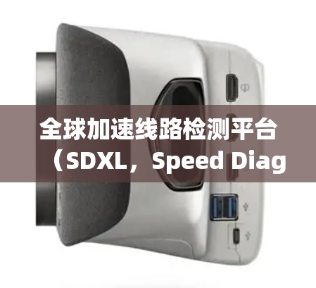 全球加速线路检测平台(SDXL,Speed Diagnostics and XL)是一个用于监控和优化全球高速铁路和高速公路交通系统的平台。以下是对该平台的详细总结 全球加速线路检测平台(SDXL,Speed Diagnostics and XL)是一个用于监控和优化全球高速铁路和高速公路交通系统的平台。以下是对该平台的详细总结