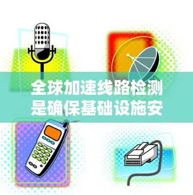 全球加速线路检测是确保基础设施安全、可靠运行的重要步骤。以下是对这一问题的详细分析 全球加速线路检测是确保基础设施安全、可靠运行的重要步骤。以下是对这一问题的详细分析